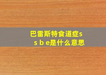 巴雷斯特食道症s s b e是什么意思